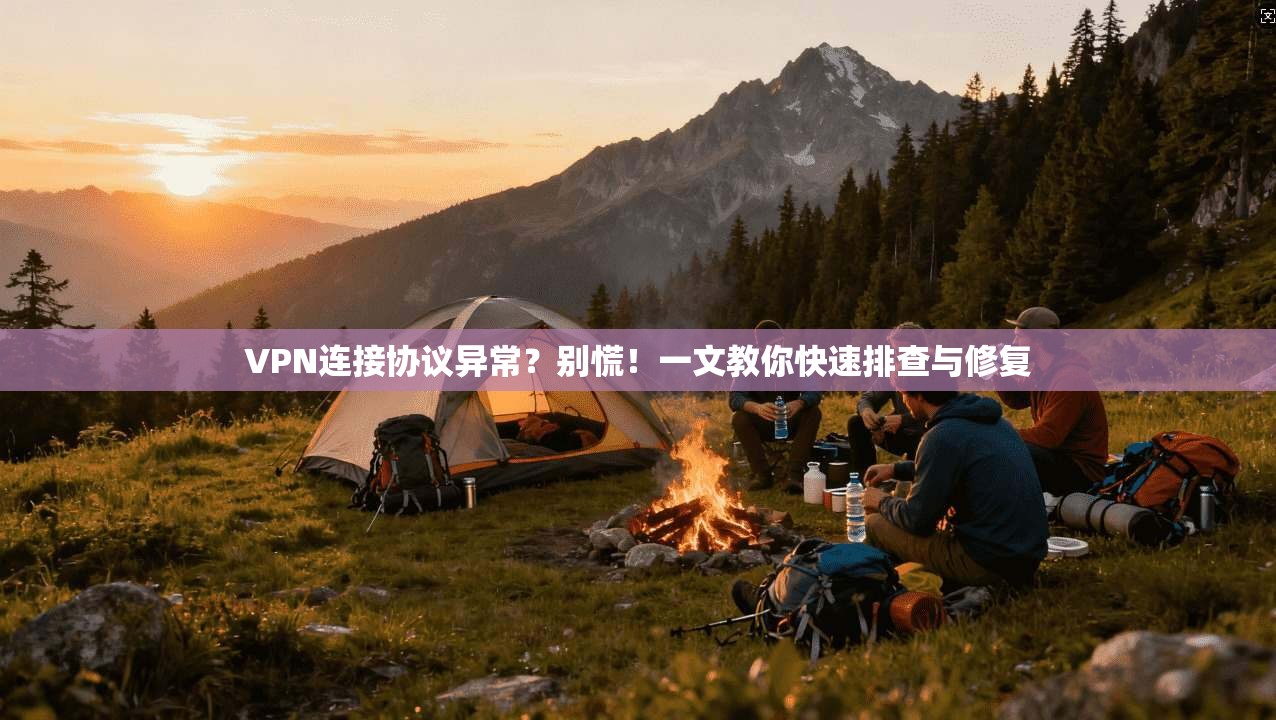 VPN连接协议异常?别慌!一文教你快速排查与修复 VPN连接协议异常?别慌!一文教你快速排查与修复