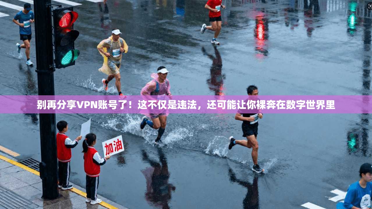 别再分享VPN账号了!这不仅是违法,还可能让你裸奔在数字世界里 别再分享VPN账号了!这不仅是违法,还可能让你裸奔在数字世界里
