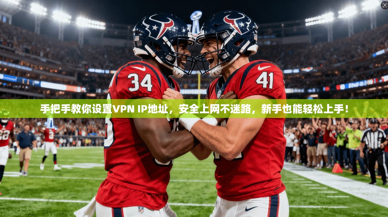 手把手教你设置VPN IP地址,安全上网不迷路,新手也能轻松上手! 手把手教你设置VPN IP地址,安全上网不迷路,新手也能轻松上手!