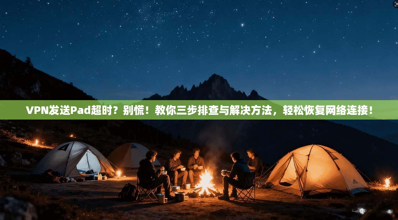 VPN发送Pad超时?别慌!教你三步排查与解决方法,轻松恢复网络连接! VPN发送Pad超时?别慌!教你三步排查与解决方法,轻松恢复网络连接!