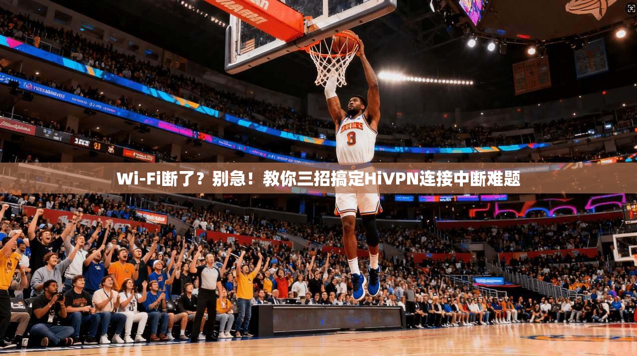 Wi-Fi断了?别急!教你三招搞定HiVPN连接中断难题 Wi-Fi断了?别急!教你三招搞定HiVPN连接中断难题