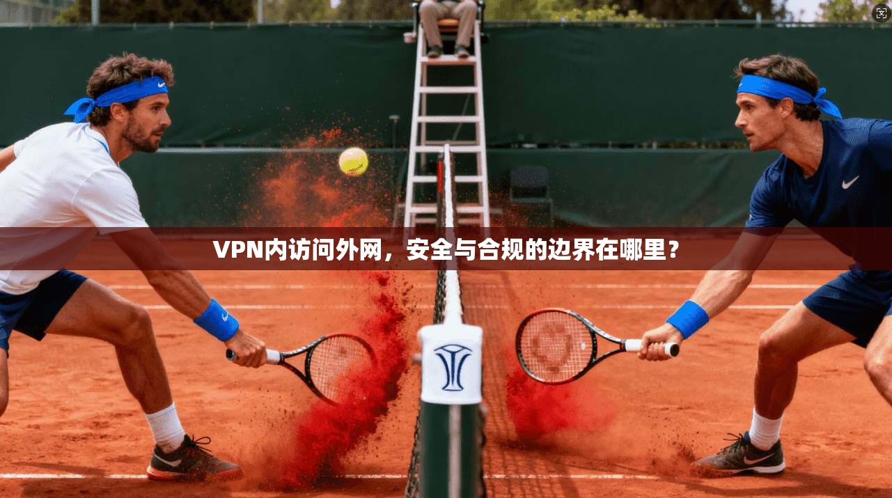 VPN内访问外网,安全与合规的边界在哪里? VPN内访问外网,安全与合规的边界在哪里?