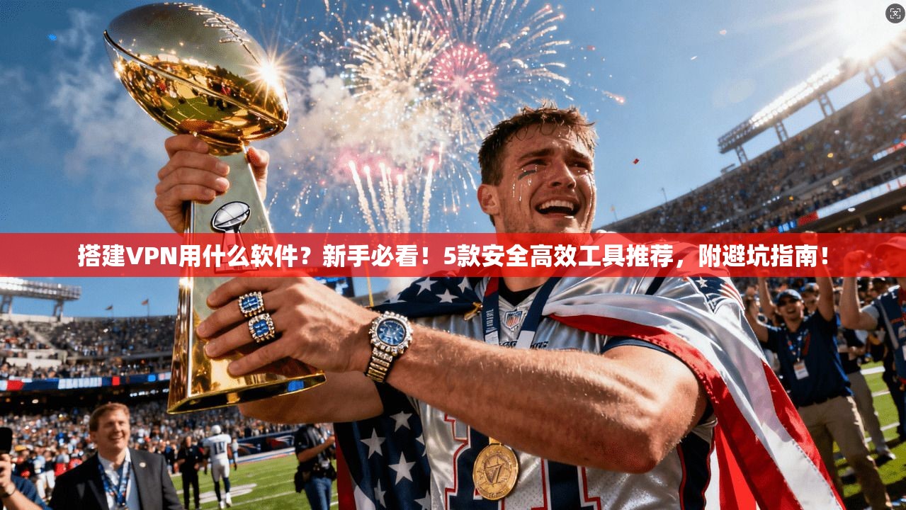 搭建VPN用什么软件?新手必看!5款安全高效工具推荐,附避坑指南! 搭建VPN用什么软件?新手必看!5款安全高效工具推荐,附避坑指南!
