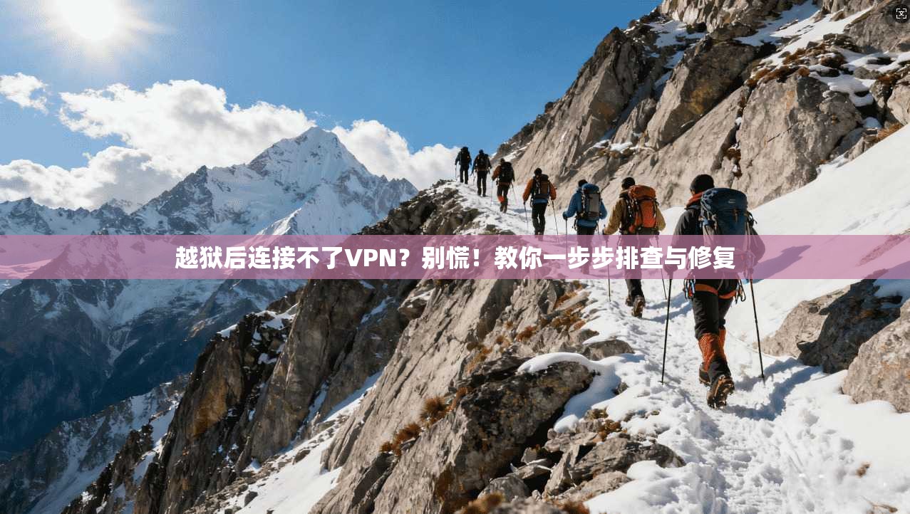 越狱后连接不了VPN？别慌！教你一步步排查与修复