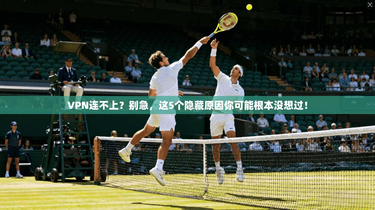VPN连不上?别急,这5个隐藏原因你可能根本没想过! VPN连不上?别急,这5个隐藏原因你可能根本没想过!