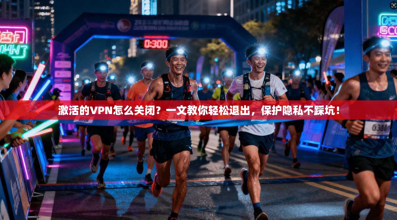 激活的VPN怎么关闭?一文教你轻松退出,保护隐私不踩坑! 激活的VPN怎么关闭?一文教你轻松退出,保护隐私不踩坑!
