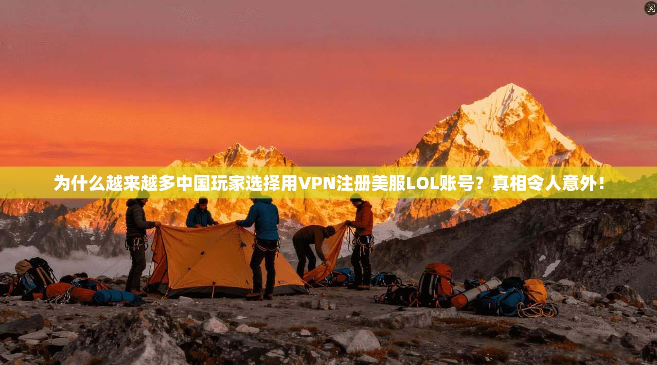 为什么越来越多中国玩家选择用VPN注册美服LOL账号？真相令人意外！