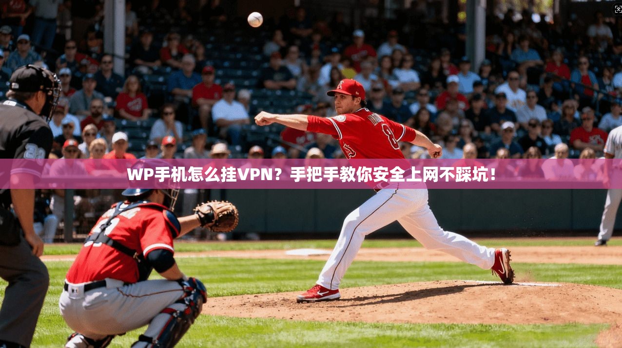 WP手机怎么挂VPN？手把手教你安全上网不踩坑！