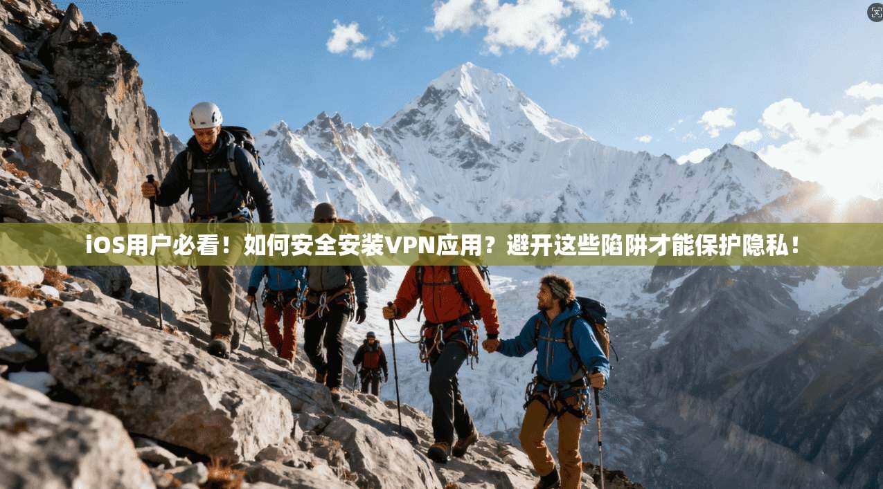 iOS用户必看！如何安全安装VPN应用？避开这些陷阱才能保护隐私！