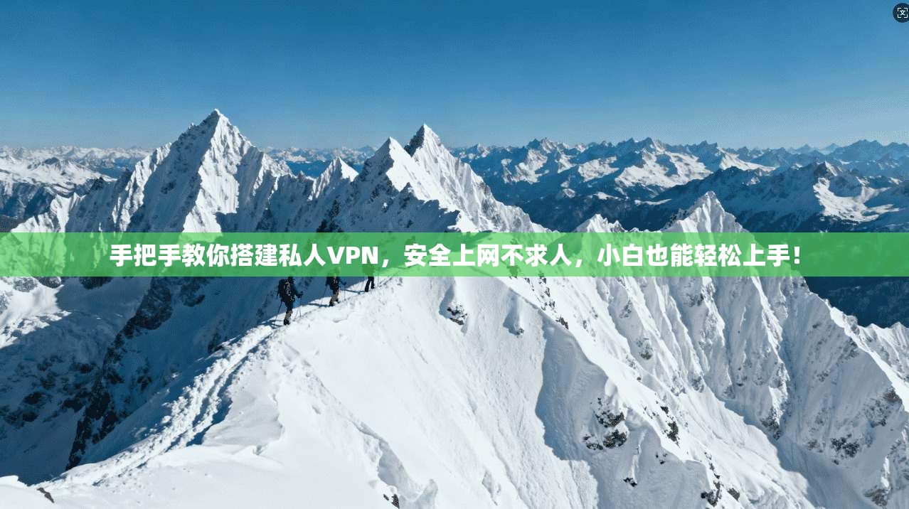 手把手教你搭建私人VPN，安全上网不求人，小白也能轻松上手！