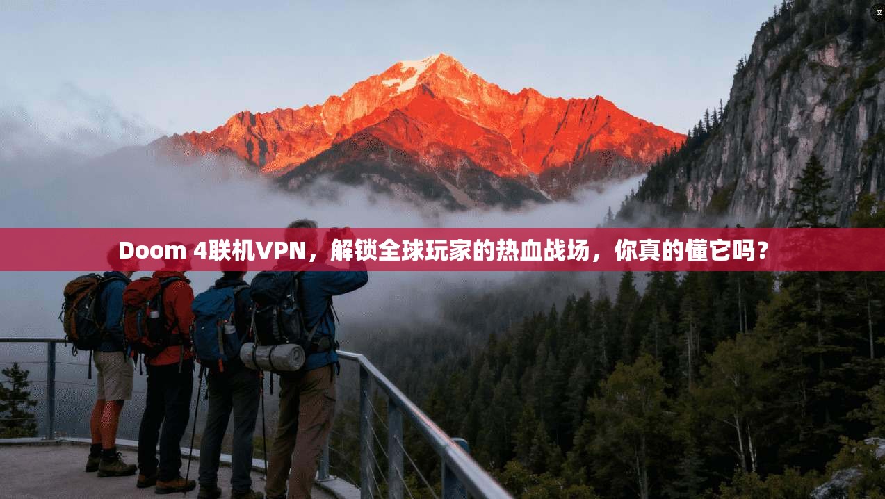 Doom 4联机VPN，解锁全球玩家的热血战场，你真的懂它吗？