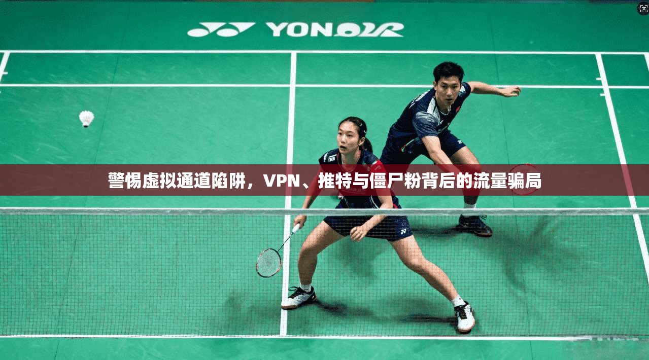 警惕虚拟通道陷阱，VPN、推特与僵尸粉背后的流量骗局