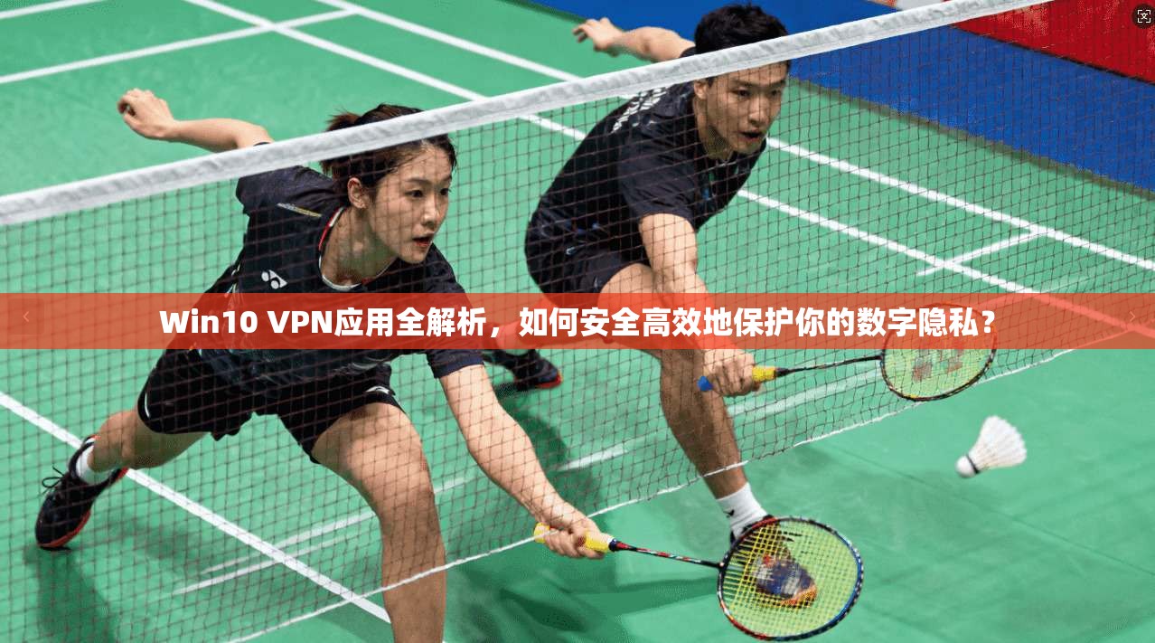 Win10 VPN应用全解析，如何安全高效地保护你的数字隐私？