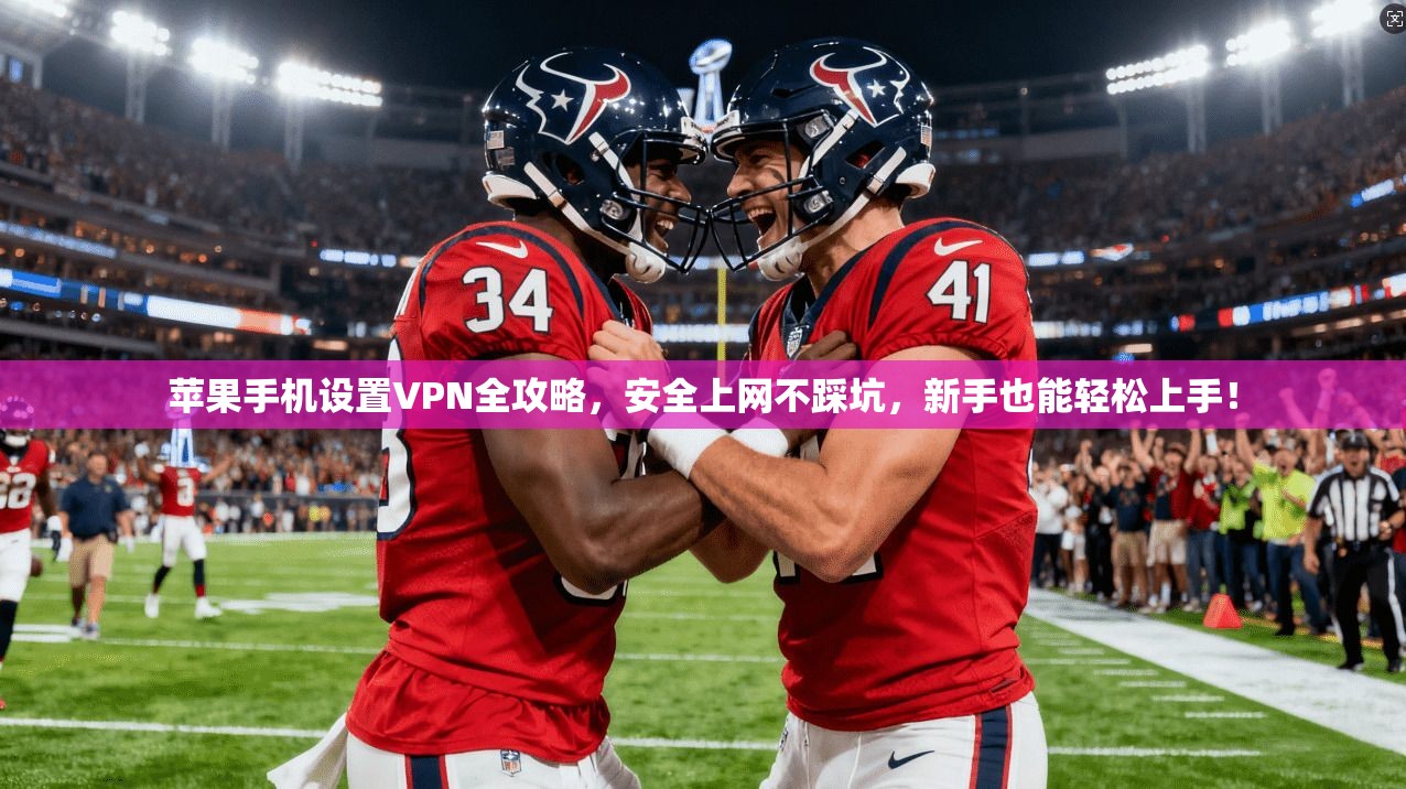 苹果手机设置VPN全攻略，安全上网不踩坑，新手也能轻松上手！