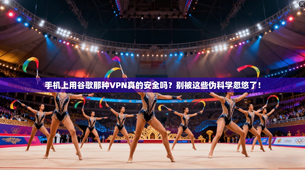 手机上用谷歌那种VPN真的安全吗？别被这些伪科学忽悠了！