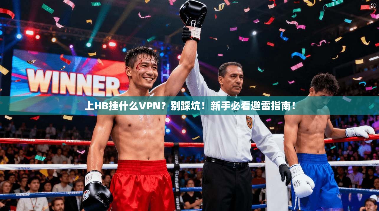 上HB挂什么VPN？别踩坑！新手必看避雷指南！