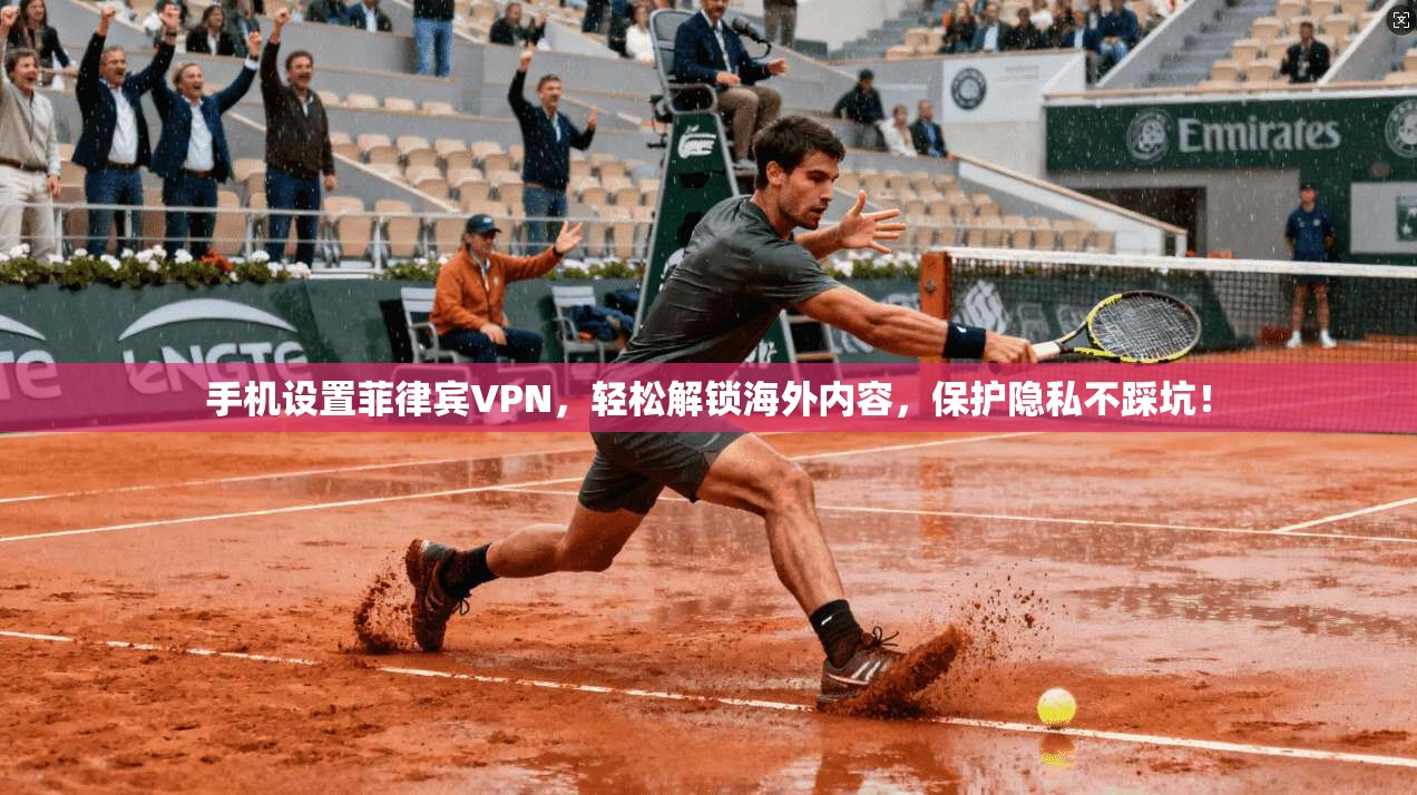 手机设置菲律宾VPN，轻松解锁海外内容，保护隐私不踩坑！