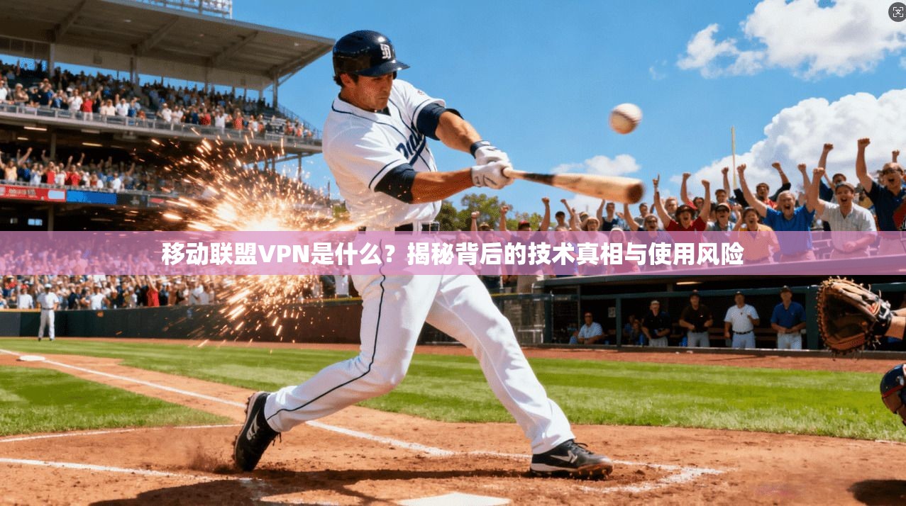 移动联盟VPN是什么？揭秘背后的技术真相与使用风险