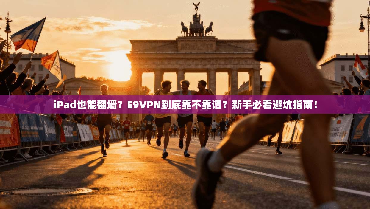 iPad也能翻墙？E9VPN到底靠不靠谱？新手必看避坑指南！