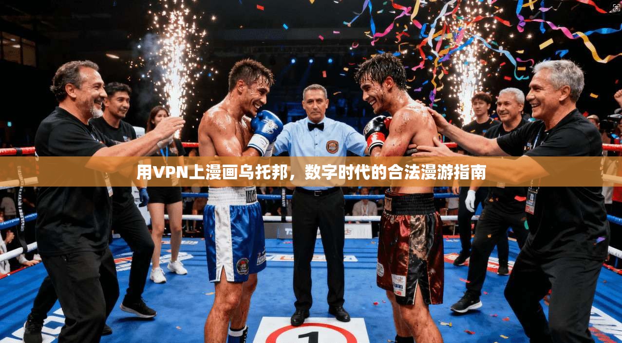 用VPN上漫画乌托邦，数字时代的合法漫游指南