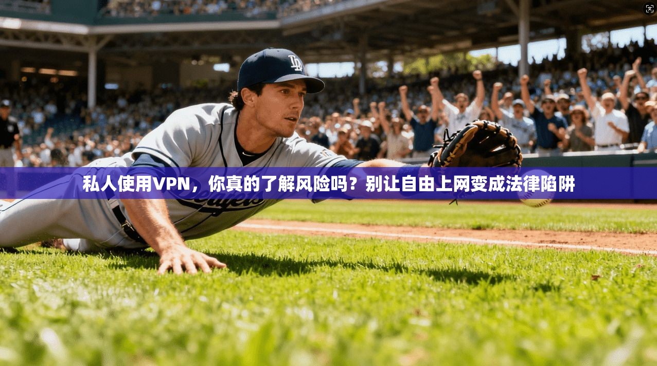 私人使用VPN，你真的了解风险吗？别让自由上网变成法律陷阱