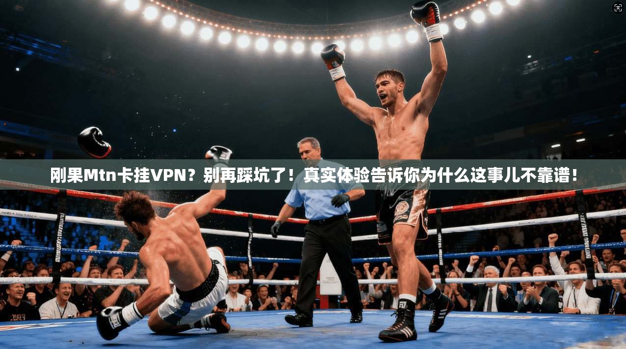 刚果Mtn卡挂VPN？别再踩坑了！真实体验告诉你为什么这事儿不靠谱！