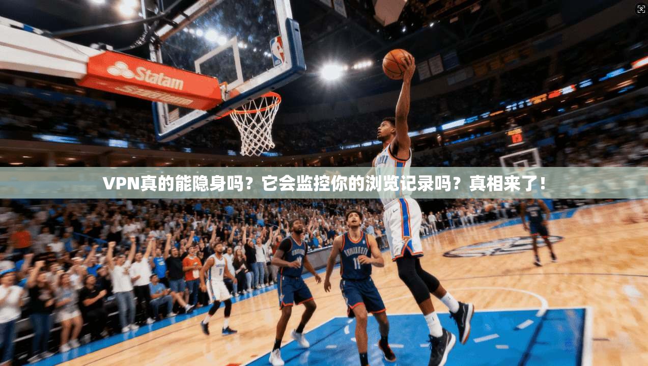 VPN真的能隐身吗？它会监控你的浏览记录吗？真相来了！