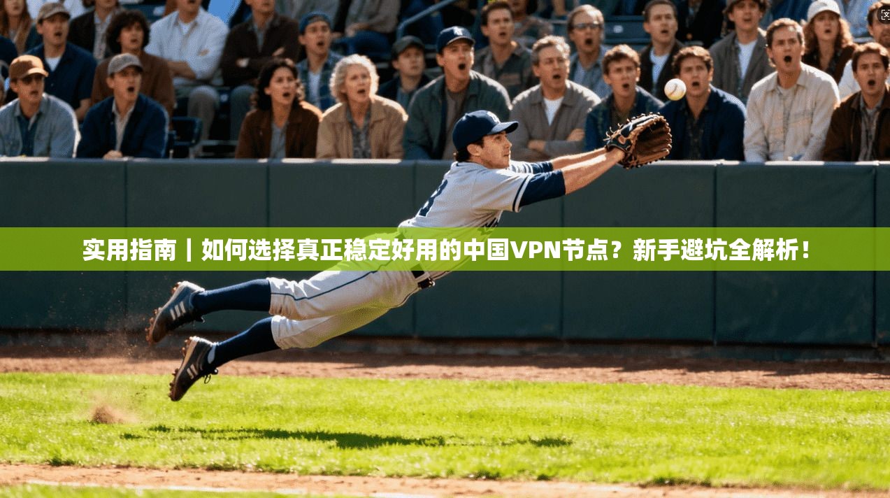 实用指南｜如何选择真正稳定好用的中国VPN节点？新手避坑全解析！
