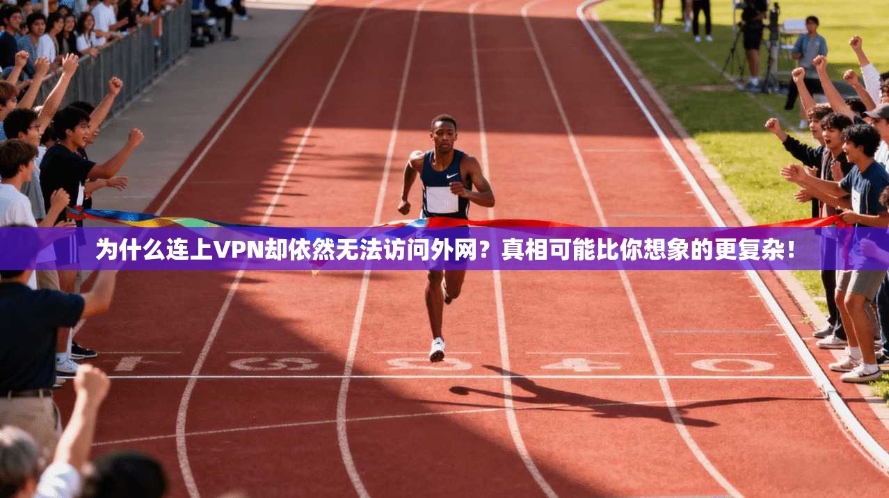 为什么连上VPN却依然无法访问外网？真相可能比你想象的更复杂！