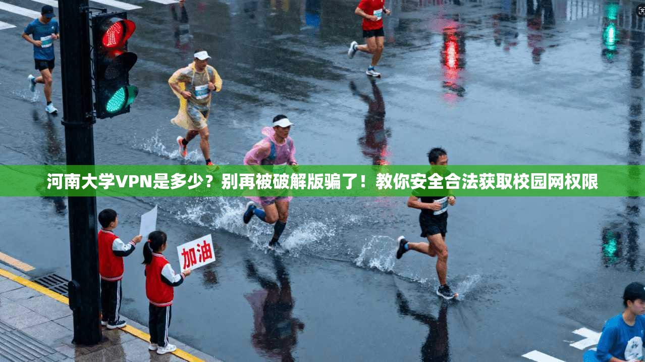 河南大学VPN是多少？别再被破解版骗了！教你安全合法获取校园网权限