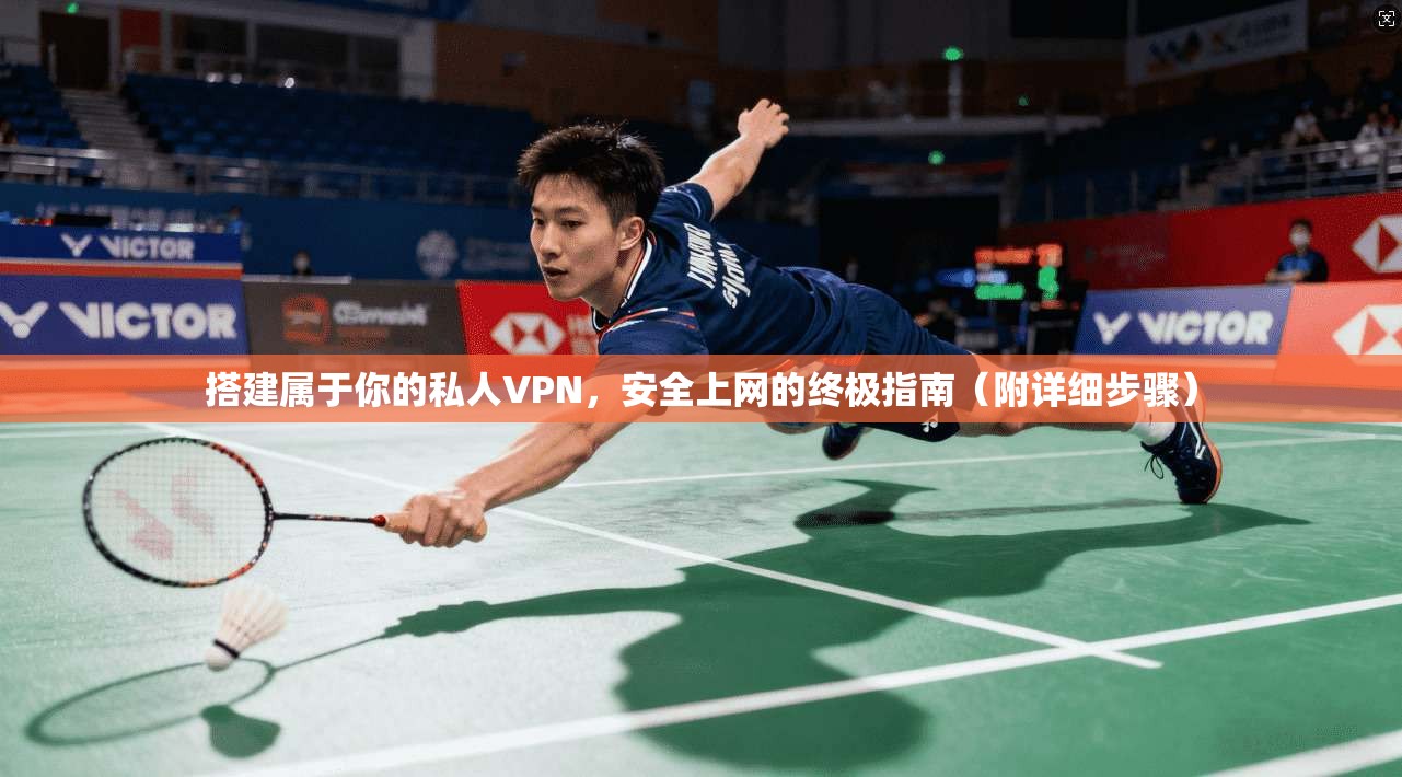 搭建属于你的私人VPN，安全上网的终极指南（附详细步骤）
