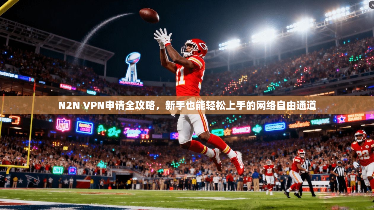 N2N VPN申请全攻略，新手也能轻松上手的网络自由通道
