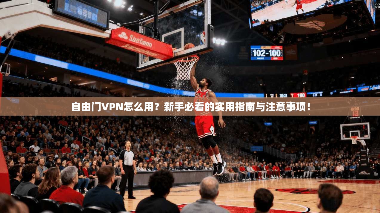 自由门VPN怎么用？新手必看的实用指南与注意事项！