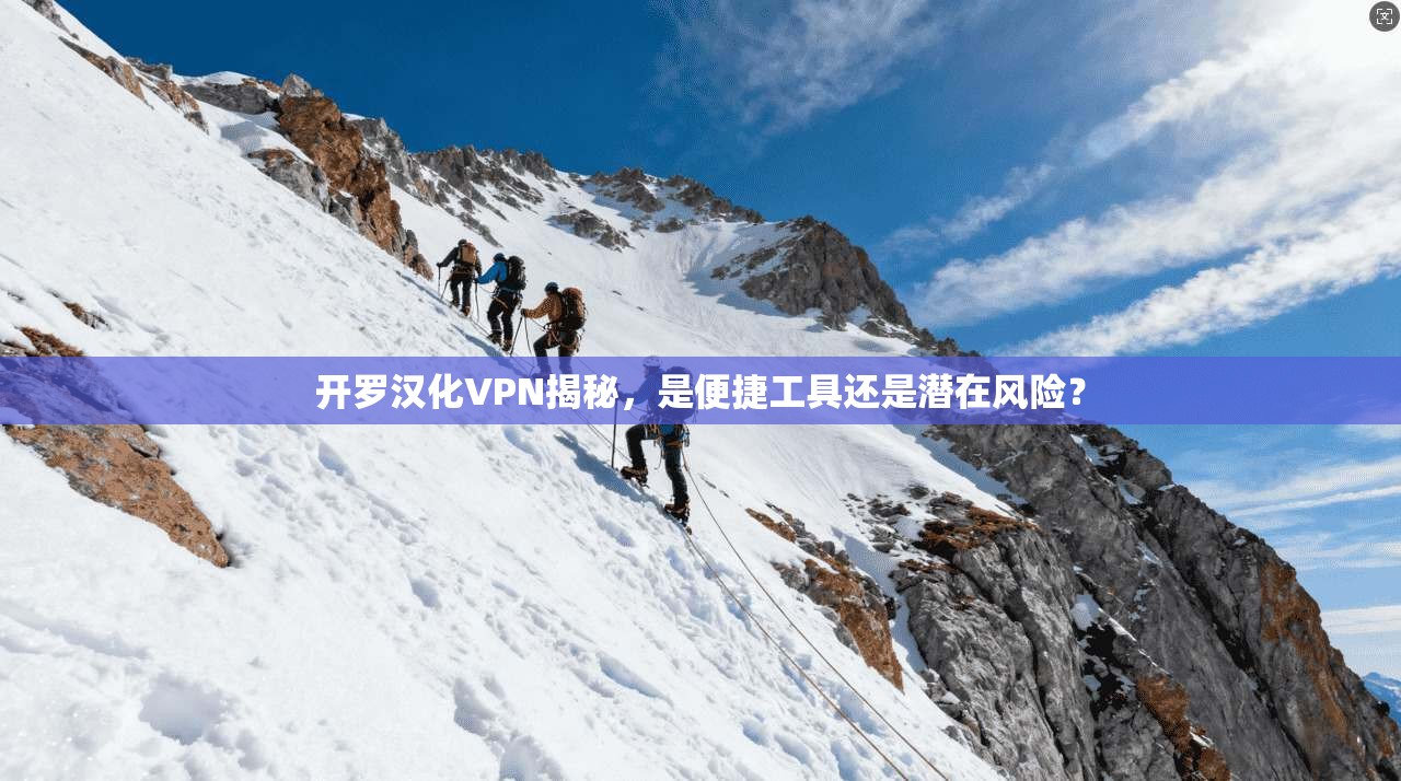 开罗汉化VPN揭秘,是便捷工具还是潜在风险? 开罗汉化VPN揭秘,是便捷工具还是潜在风险?