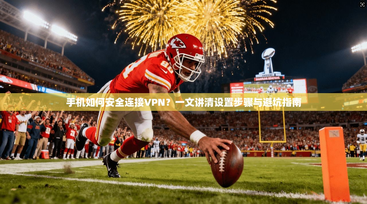 手机如何安全连接VPN？一文讲清设置步骤与避坑指南