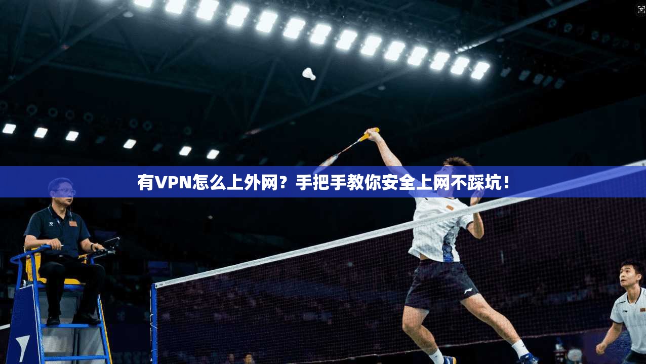 有VPN怎么上外网？手把手教你安全上网不踩坑！