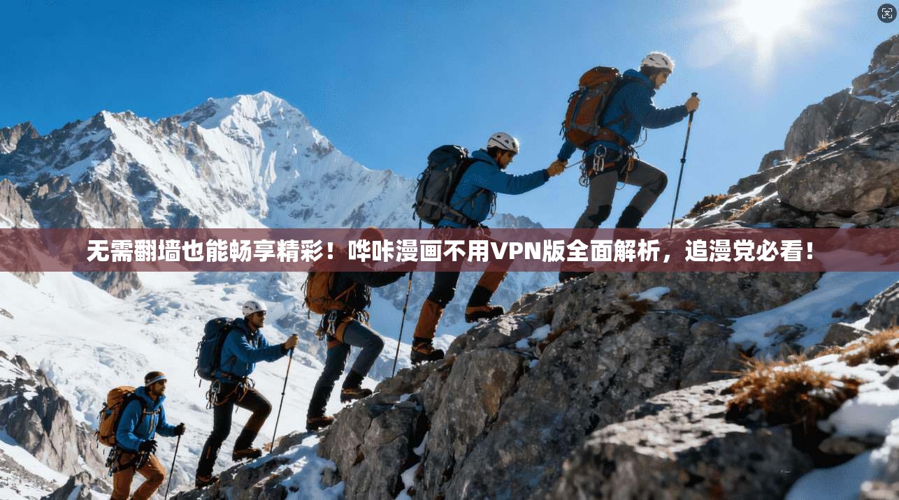 无需翻墙也能畅享精彩！哗咔漫画不用VPN版全面解析，追漫党必看！