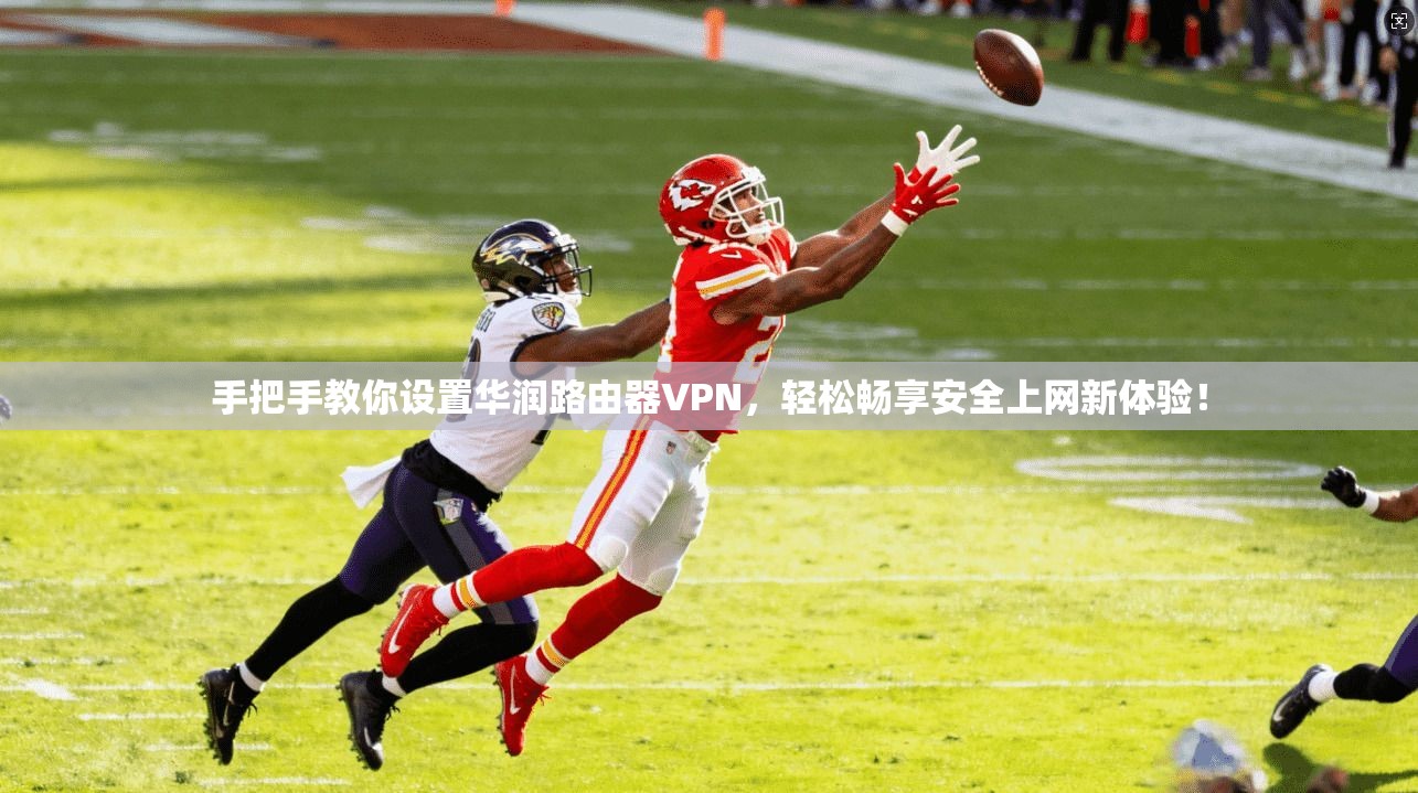 手把手教你设置华润路由器VPN，轻松畅享安全上网新体验！