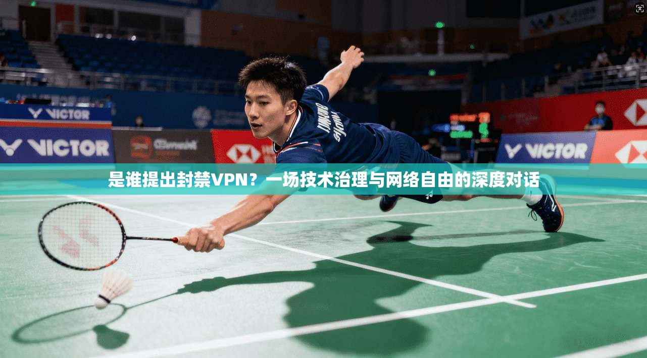 是谁提出封禁VPN？一场技术治理与网络自由的深度对话