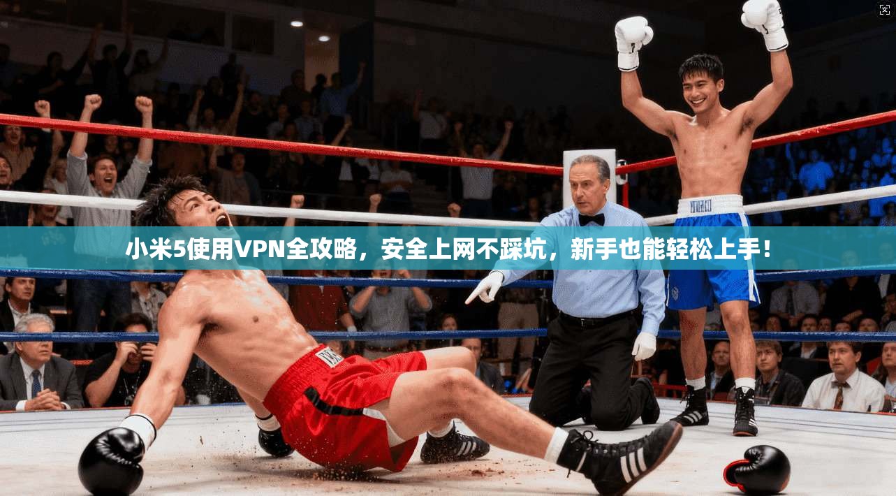 小米5使用VPN全攻略，安全上网不踩坑，新手也能轻松上手！