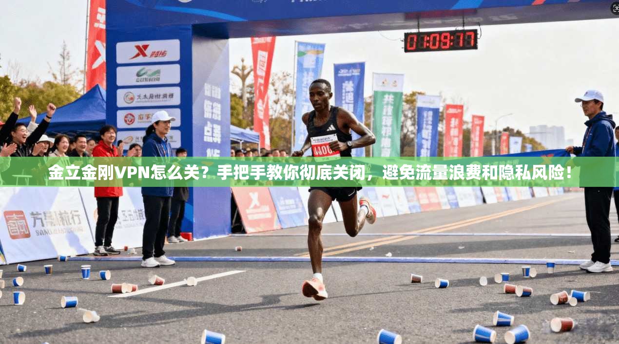 金立金刚VPN怎么关？手把手教你彻底关闭，避免流量浪费和隐私风险！