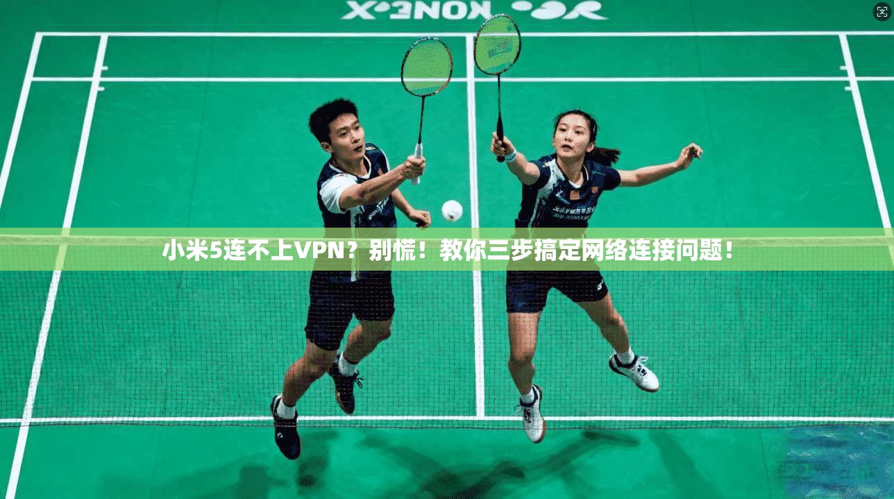 小米5连不上VPN？别慌！教你三步搞定网络连接问题！