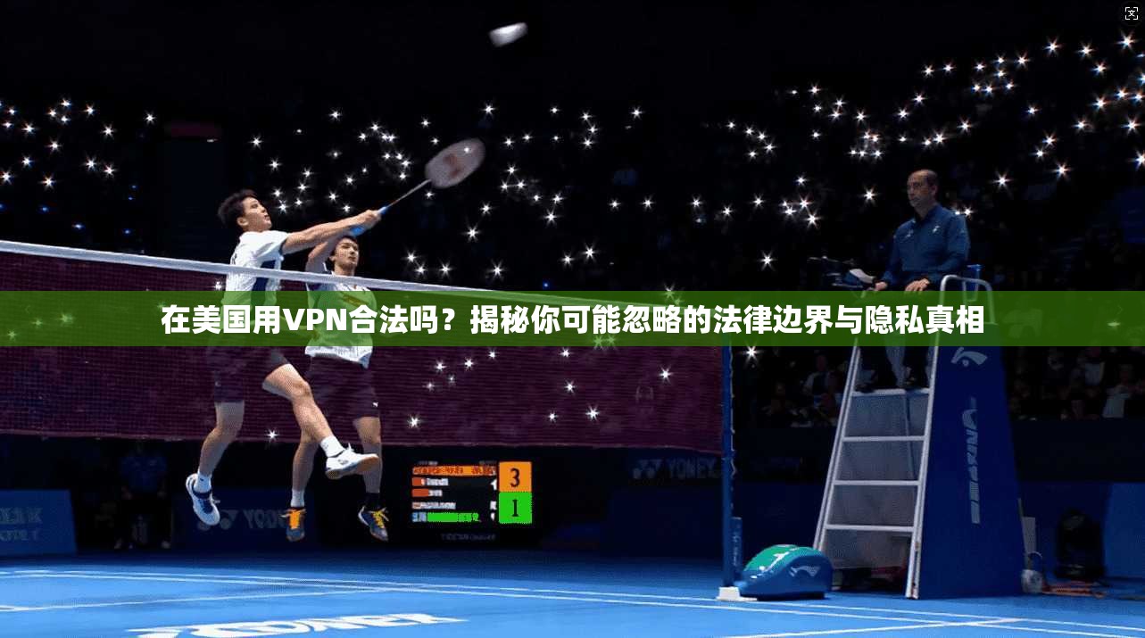 在美国用VPN合法吗？揭秘你可能忽略的法律边界与隐私真相