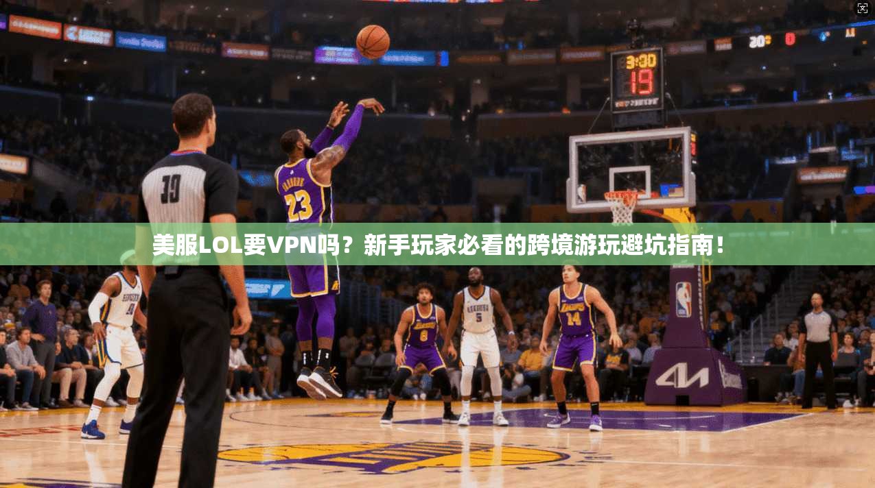 美服LOL要VPN吗？新手玩家必看的跨境游玩避坑指南！