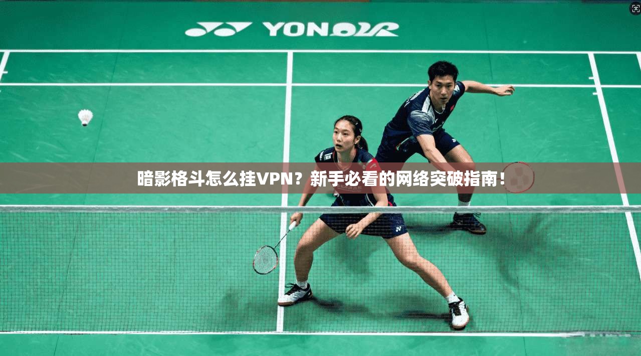 暗影格斗怎么挂VPN？新手必看的网络突破指南！