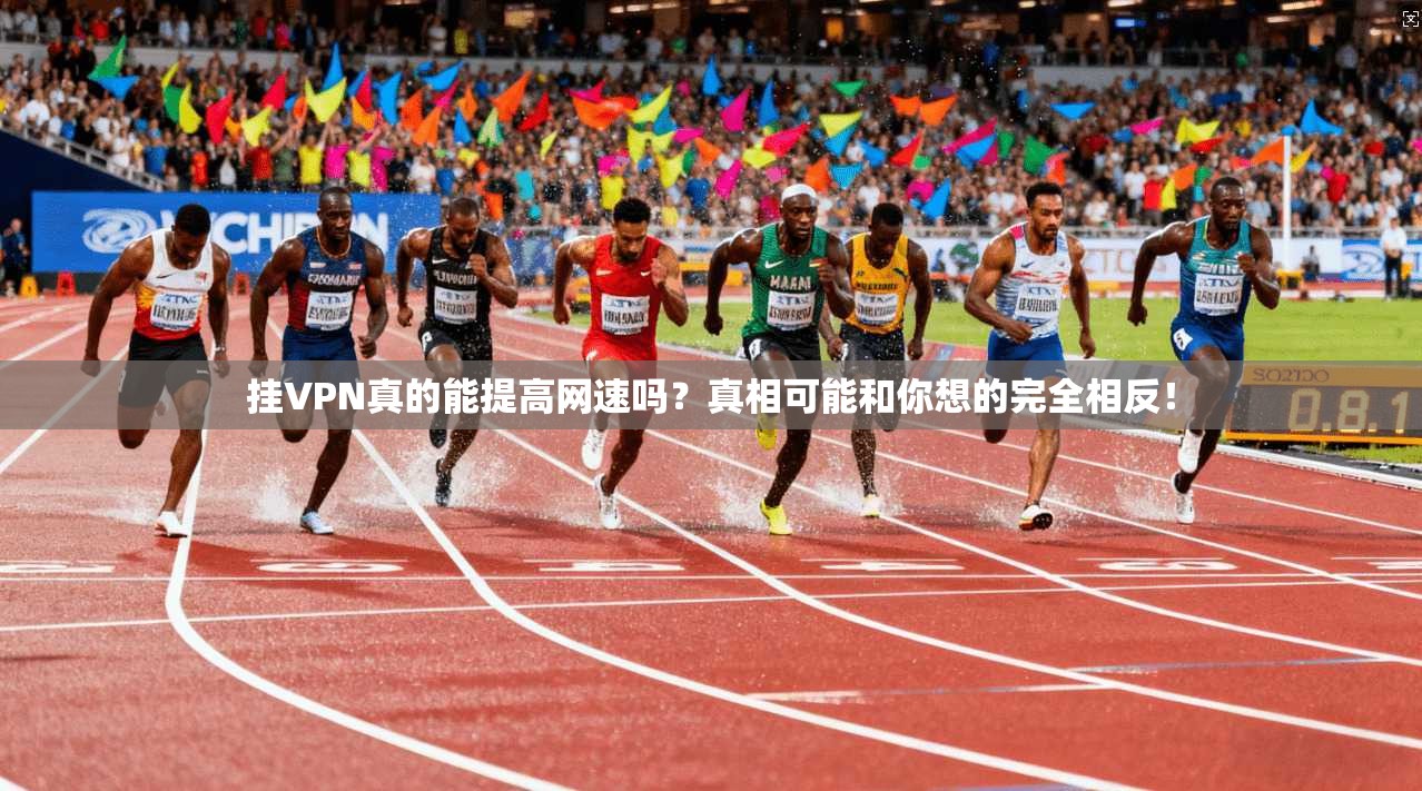 挂VPN真的能提高网速吗？真相可能和你想的完全相反！