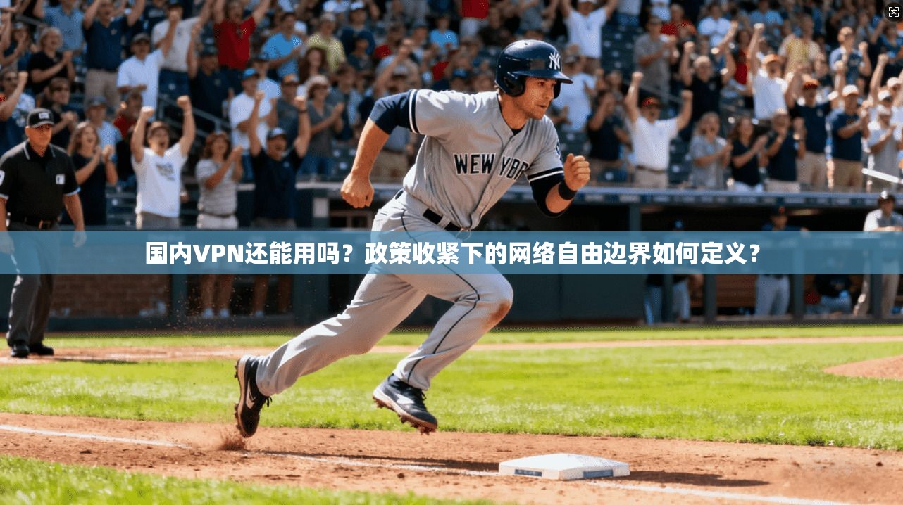 国内VPN还能用吗？政策收紧下的网络自由边界如何定义？