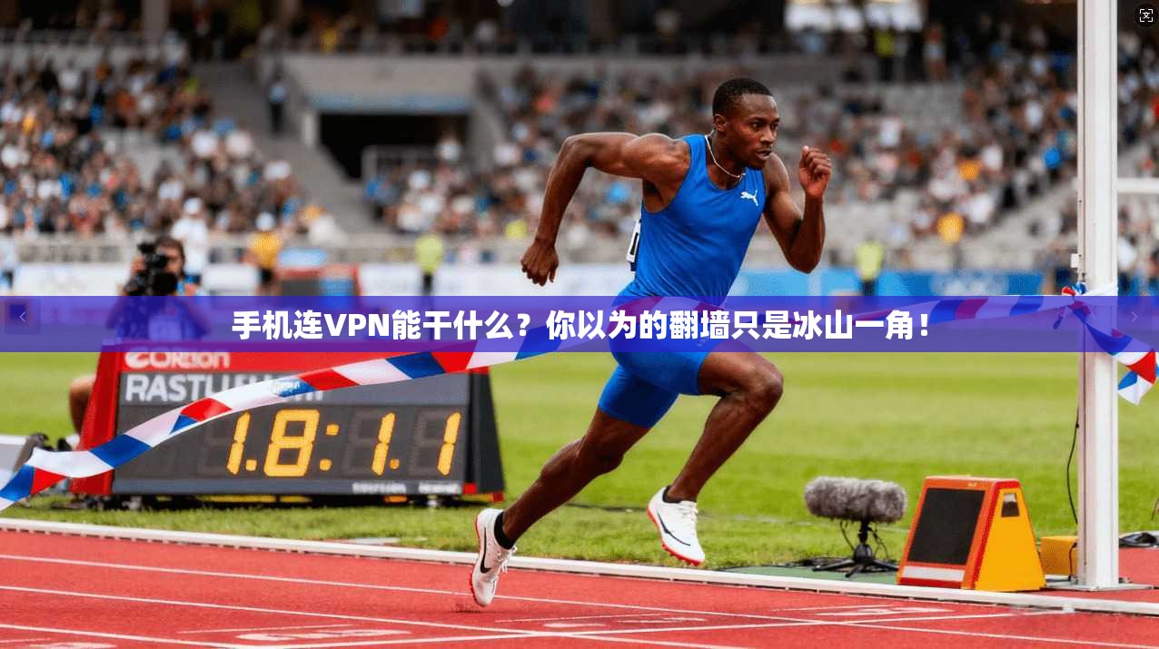 手机连VPN能干什么？你以为的翻墙只是冰山一角！