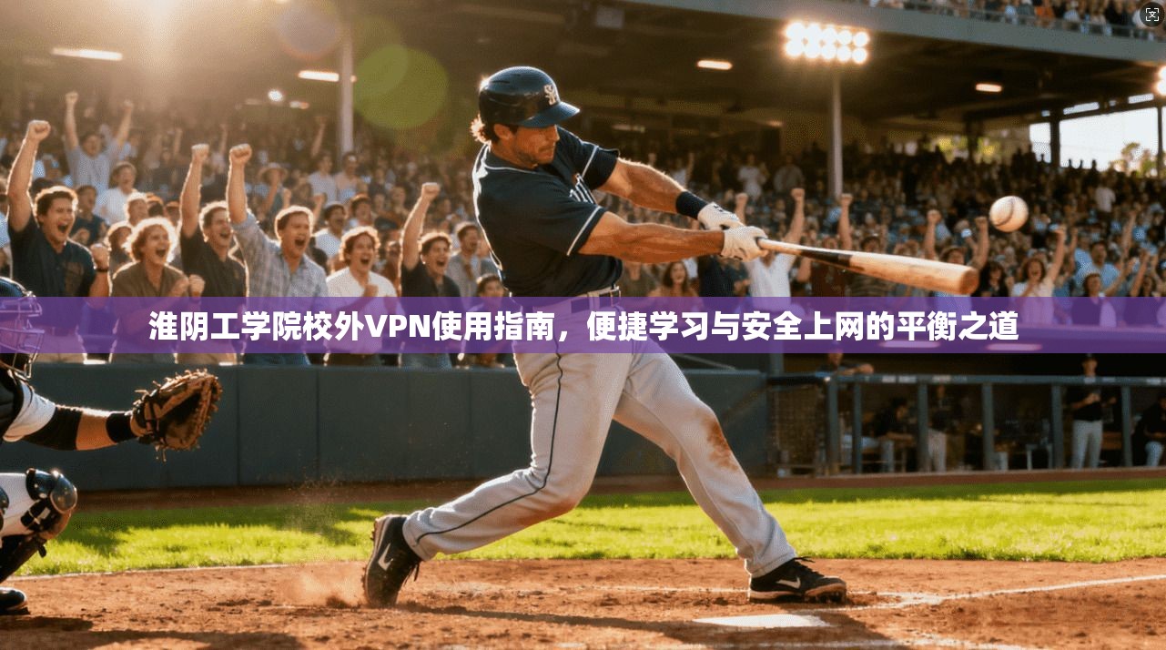 淮阴工学院校外VPN使用指南，便捷学习与安全上网的平衡之道
