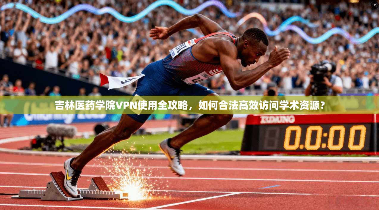吉林医药学院VPN使用全攻略，如何合法高效访问学术资源？